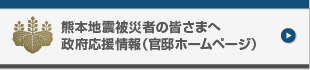 熊本地震被災者の皆さまへ　政府応援情報