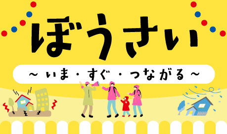 ぼうさい~いま・すぐ・つながる~