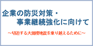 企業の防災対策・事業継続強化に向けて　～切迫する大地震を乗り越えるために～（簡易パンフレット）