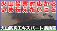 火山防災エキスパート講話集 「火山災害対応から いま伝えたいこと」
