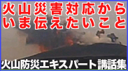 火山防災エキスパート講話集　「火山災害対応から　いま伝えたいこと」