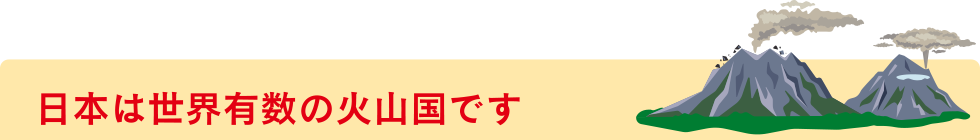 日本は世界有数の火山国です