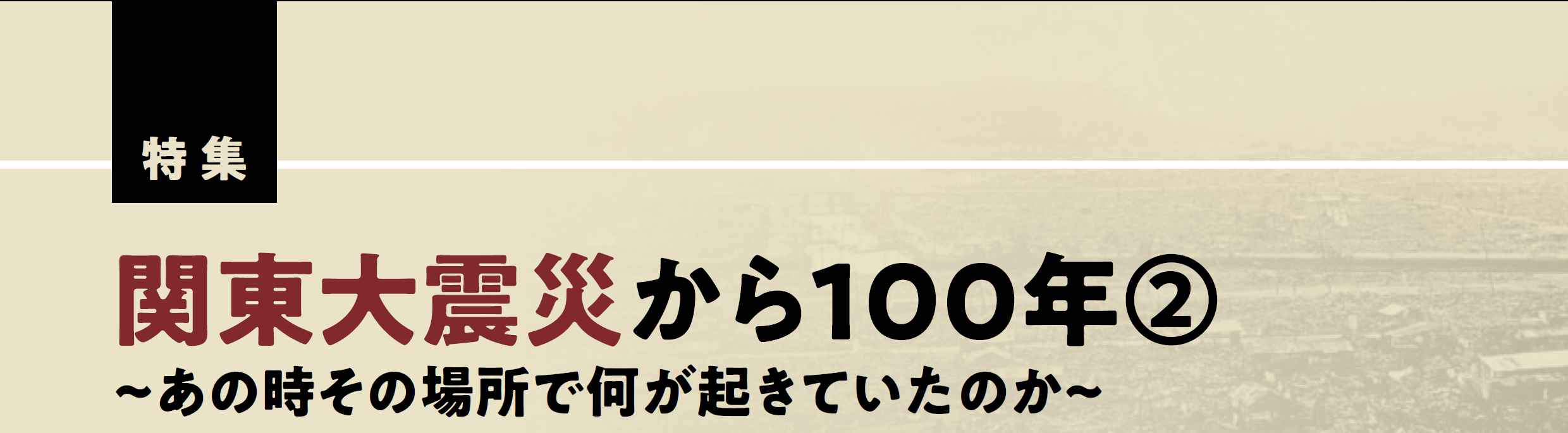 特集 関東大震災から100年②～あの時その場所で何が起きていた