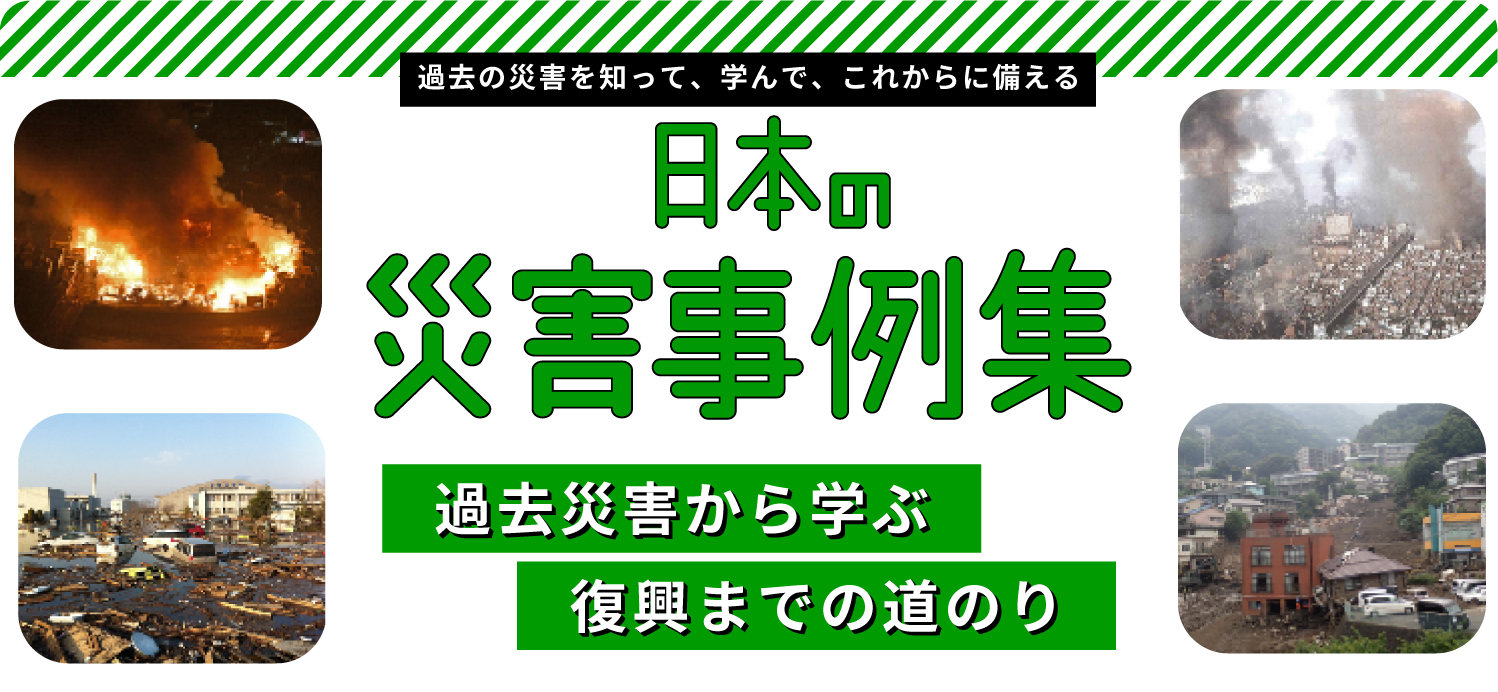 過去の災害を知って、学んで、これからに備える：日本の災害 事例集：過去災害から学ぶ復興までの道のり
