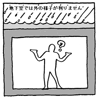 地下室では外の様子が判りません