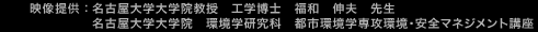 映像提供：名古屋大学大学院教授 工学博士 福和伸夫先生 名古屋大学大学院 環境学研究科 都市環境学専攻環境・安全マネジメント講座
