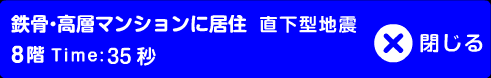 鉄骨･高層マンションに居住8階 直下型地震 Time:35秒