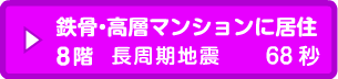 鉄骨･高層マンションに居住8階 長周期地震 68秒