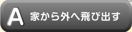 家から外へ飛び出す